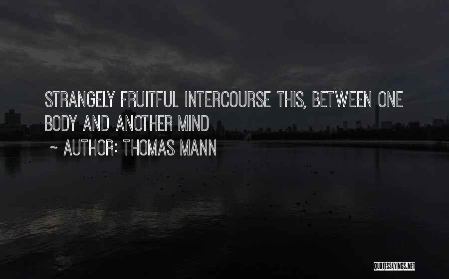 Thomas Mann Quotes: Strangely Fruitful Intercourse This, Between One Body And Another Mind