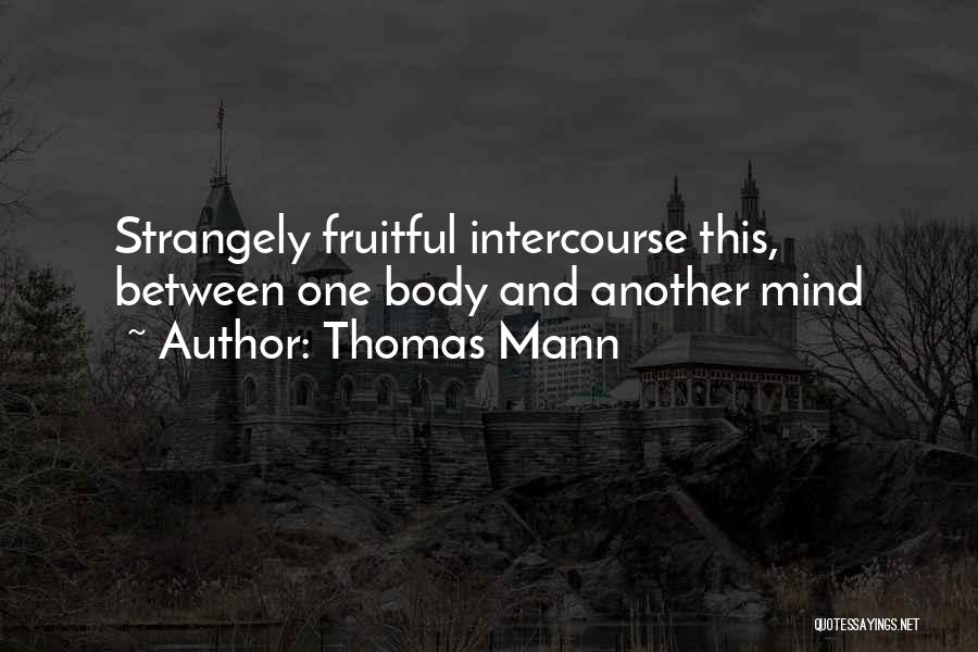 Thomas Mann Quotes: Strangely Fruitful Intercourse This, Between One Body And Another Mind