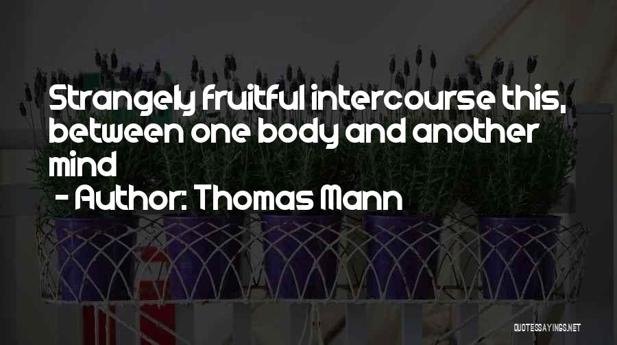 Thomas Mann Quotes: Strangely Fruitful Intercourse This, Between One Body And Another Mind