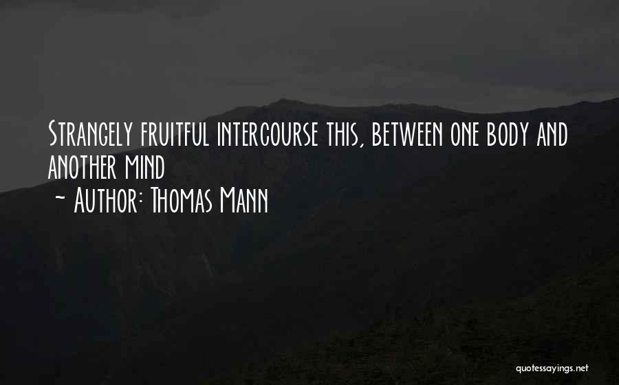 Thomas Mann Quotes: Strangely Fruitful Intercourse This, Between One Body And Another Mind