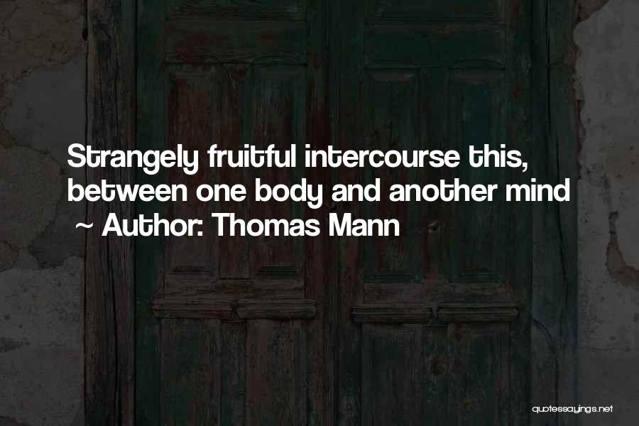 Thomas Mann Quotes: Strangely Fruitful Intercourse This, Between One Body And Another Mind