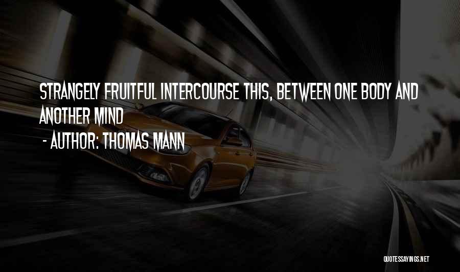 Thomas Mann Quotes: Strangely Fruitful Intercourse This, Between One Body And Another Mind