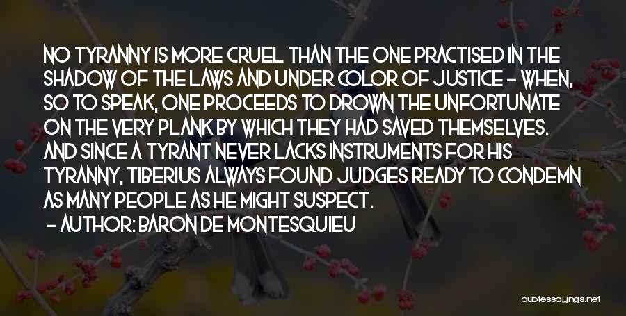 Baron De Montesquieu Quotes: No Tyranny Is More Cruel Than The One Practised In The Shadow Of The Laws And Under Color Of Justice