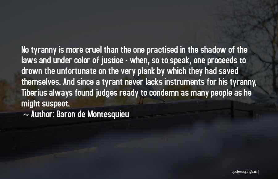 Baron De Montesquieu Quotes: No Tyranny Is More Cruel Than The One Practised In The Shadow Of The Laws And Under Color Of Justice