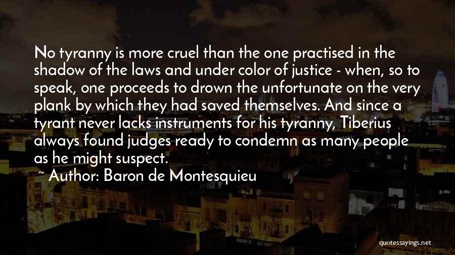 Baron De Montesquieu Quotes: No Tyranny Is More Cruel Than The One Practised In The Shadow Of The Laws And Under Color Of Justice