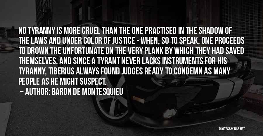 Baron De Montesquieu Quotes: No Tyranny Is More Cruel Than The One Practised In The Shadow Of The Laws And Under Color Of Justice