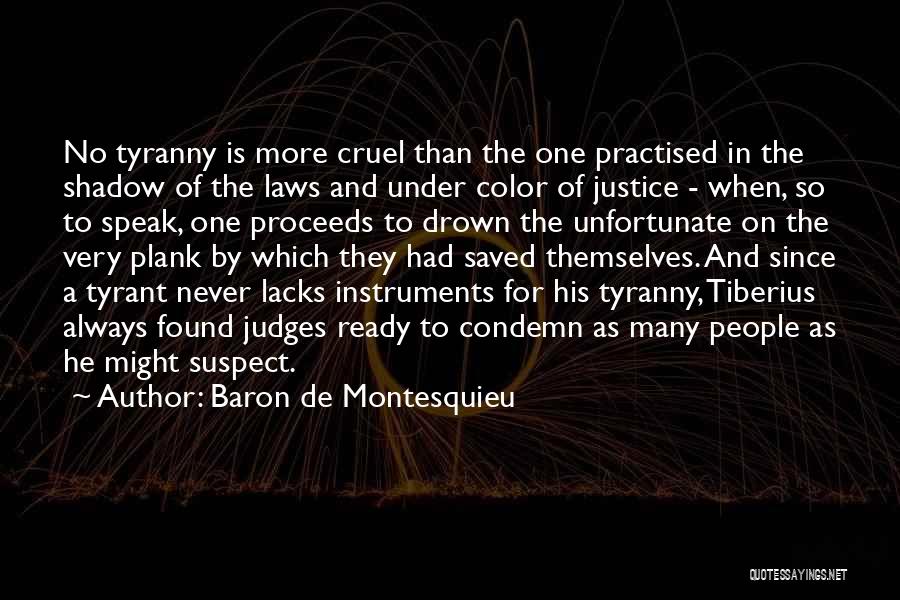 Baron De Montesquieu Quotes: No Tyranny Is More Cruel Than The One Practised In The Shadow Of The Laws And Under Color Of Justice