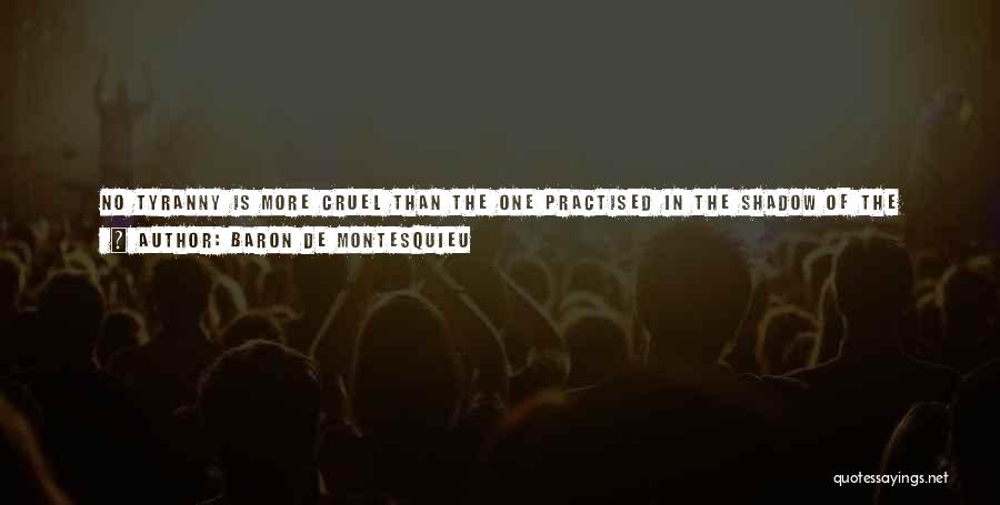 Baron De Montesquieu Quotes: No Tyranny Is More Cruel Than The One Practised In The Shadow Of The Laws And Under Color Of Justice