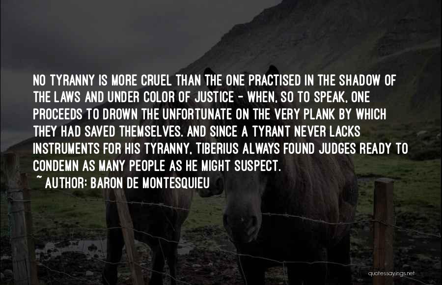 Baron De Montesquieu Quotes: No Tyranny Is More Cruel Than The One Practised In The Shadow Of The Laws And Under Color Of Justice