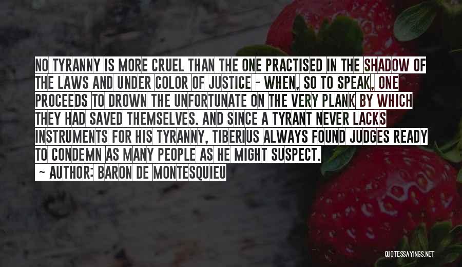 Baron De Montesquieu Quotes: No Tyranny Is More Cruel Than The One Practised In The Shadow Of The Laws And Under Color Of Justice