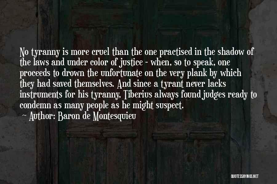 Baron De Montesquieu Quotes: No Tyranny Is More Cruel Than The One Practised In The Shadow Of The Laws And Under Color Of Justice