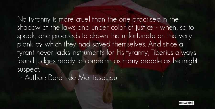 Baron De Montesquieu Quotes: No Tyranny Is More Cruel Than The One Practised In The Shadow Of The Laws And Under Color Of Justice