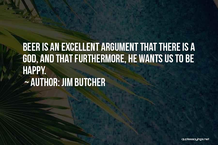 Jim Butcher Quotes: Beer Is An Excellent Argument That There Is A God, And That Furthermore, He Wants Us To Be Happy.