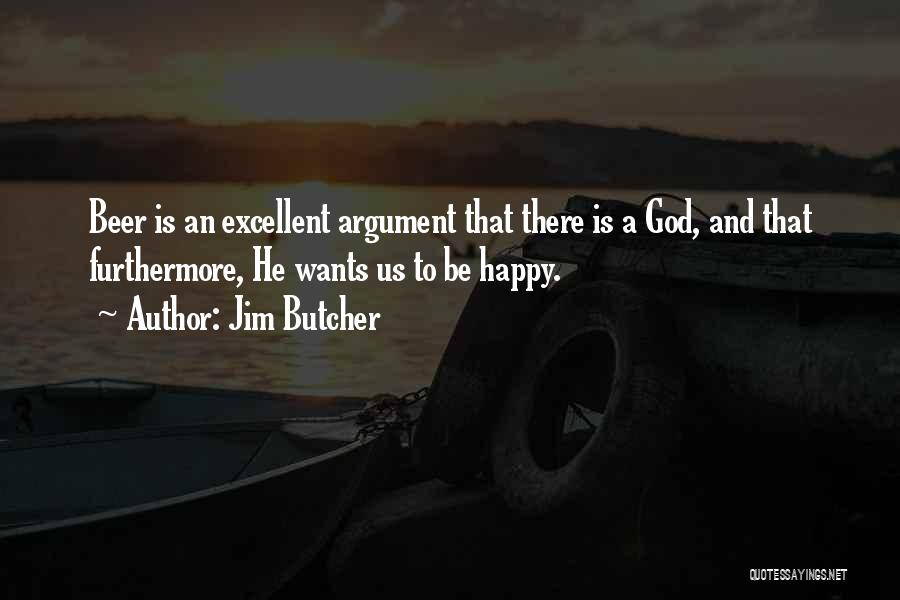 Jim Butcher Quotes: Beer Is An Excellent Argument That There Is A God, And That Furthermore, He Wants Us To Be Happy.