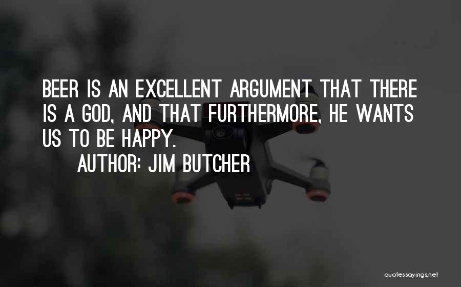 Jim Butcher Quotes: Beer Is An Excellent Argument That There Is A God, And That Furthermore, He Wants Us To Be Happy.