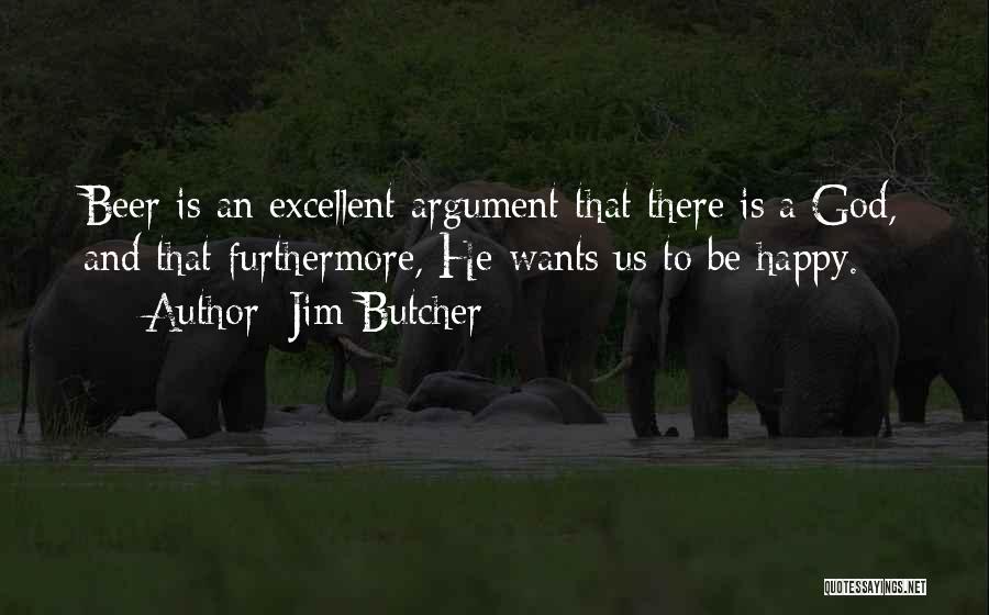 Jim Butcher Quotes: Beer Is An Excellent Argument That There Is A God, And That Furthermore, He Wants Us To Be Happy.