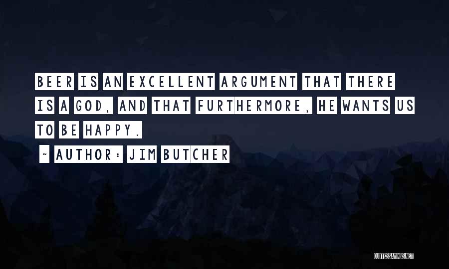 Jim Butcher Quotes: Beer Is An Excellent Argument That There Is A God, And That Furthermore, He Wants Us To Be Happy.