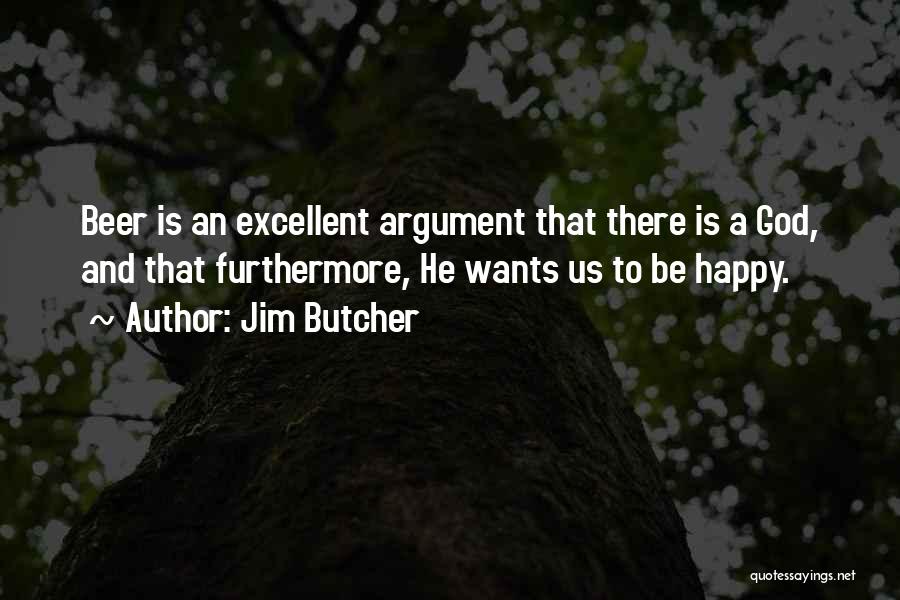 Jim Butcher Quotes: Beer Is An Excellent Argument That There Is A God, And That Furthermore, He Wants Us To Be Happy.