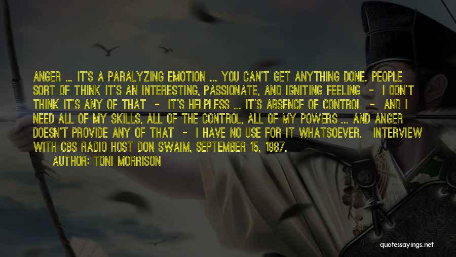 Toni Morrison Quotes: Anger ... It's A Paralyzing Emotion ... You Can't Get Anything Done. People Sort Of Think It's An Interesting, Passionate,