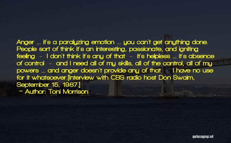 Toni Morrison Quotes: Anger ... It's A Paralyzing Emotion ... You Can't Get Anything Done. People Sort Of Think It's An Interesting, Passionate,