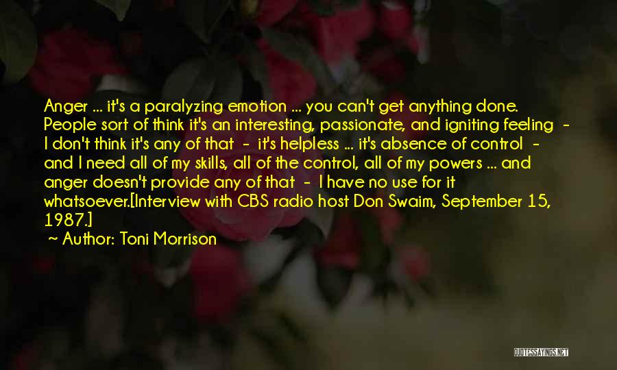 Toni Morrison Quotes: Anger ... It's A Paralyzing Emotion ... You Can't Get Anything Done. People Sort Of Think It's An Interesting, Passionate,