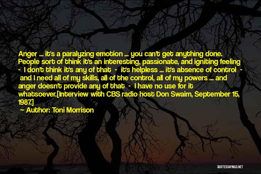 Toni Morrison Quotes: Anger ... It's A Paralyzing Emotion ... You Can't Get Anything Done. People Sort Of Think It's An Interesting, Passionate,