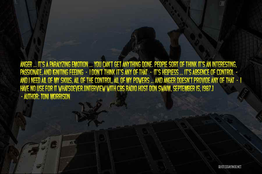 Toni Morrison Quotes: Anger ... It's A Paralyzing Emotion ... You Can't Get Anything Done. People Sort Of Think It's An Interesting, Passionate,
