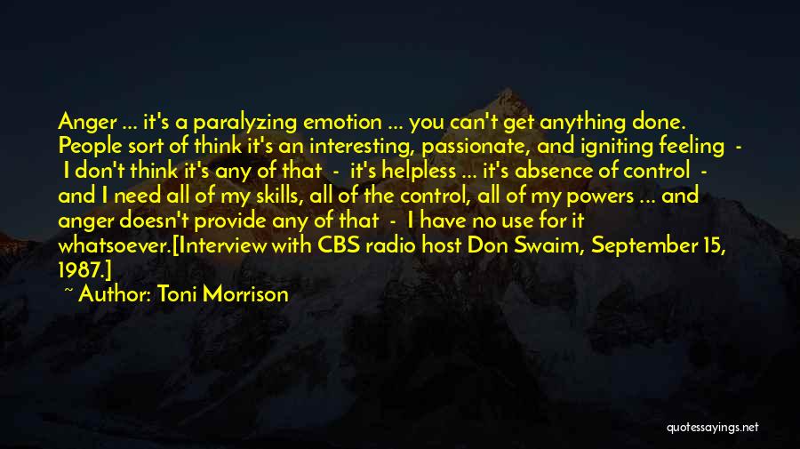 Toni Morrison Quotes: Anger ... It's A Paralyzing Emotion ... You Can't Get Anything Done. People Sort Of Think It's An Interesting, Passionate,