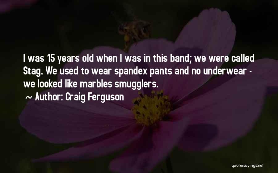 Craig Ferguson Quotes: I Was 15 Years Old When I Was In This Band; We Were Called Stag. We Used To Wear Spandex