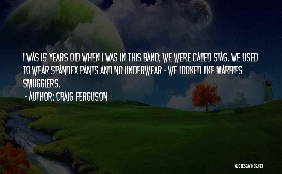 Craig Ferguson Quotes: I Was 15 Years Old When I Was In This Band; We Were Called Stag. We Used To Wear Spandex