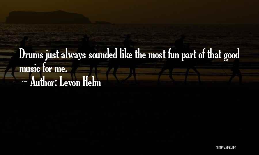 Levon Helm Quotes: Drums Just Always Sounded Like The Most Fun Part Of That Good Music For Me.