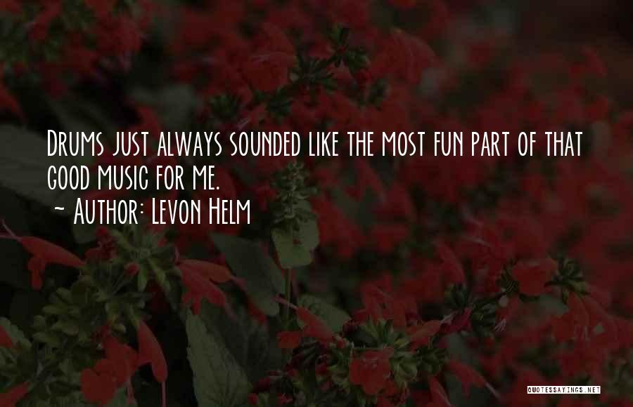 Levon Helm Quotes: Drums Just Always Sounded Like The Most Fun Part Of That Good Music For Me.