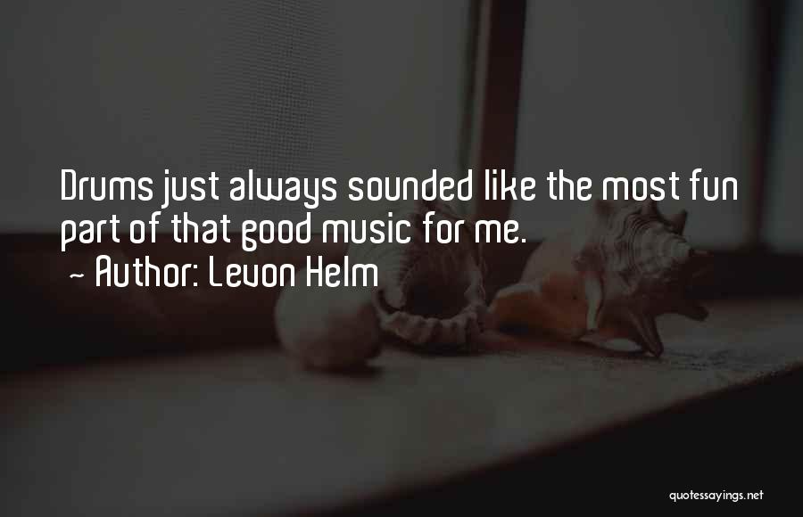 Levon Helm Quotes: Drums Just Always Sounded Like The Most Fun Part Of That Good Music For Me.