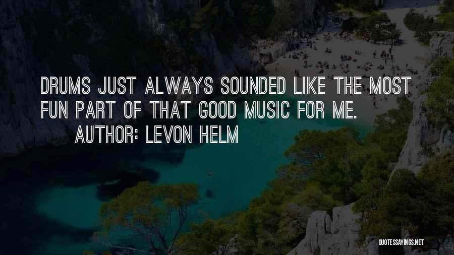 Levon Helm Quotes: Drums Just Always Sounded Like The Most Fun Part Of That Good Music For Me.