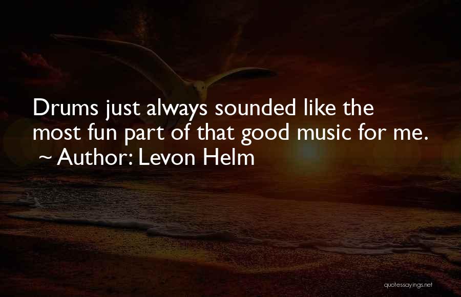 Levon Helm Quotes: Drums Just Always Sounded Like The Most Fun Part Of That Good Music For Me.