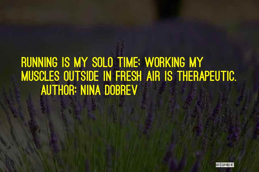 Nina Dobrev Quotes: Running Is My Solo Time; Working My Muscles Outside In Fresh Air Is Therapeutic.