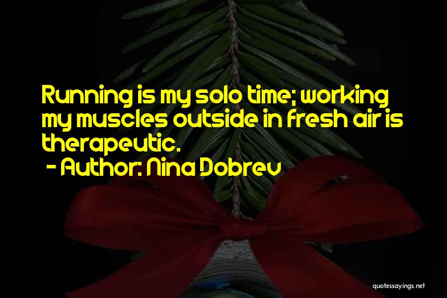 Nina Dobrev Quotes: Running Is My Solo Time; Working My Muscles Outside In Fresh Air Is Therapeutic.