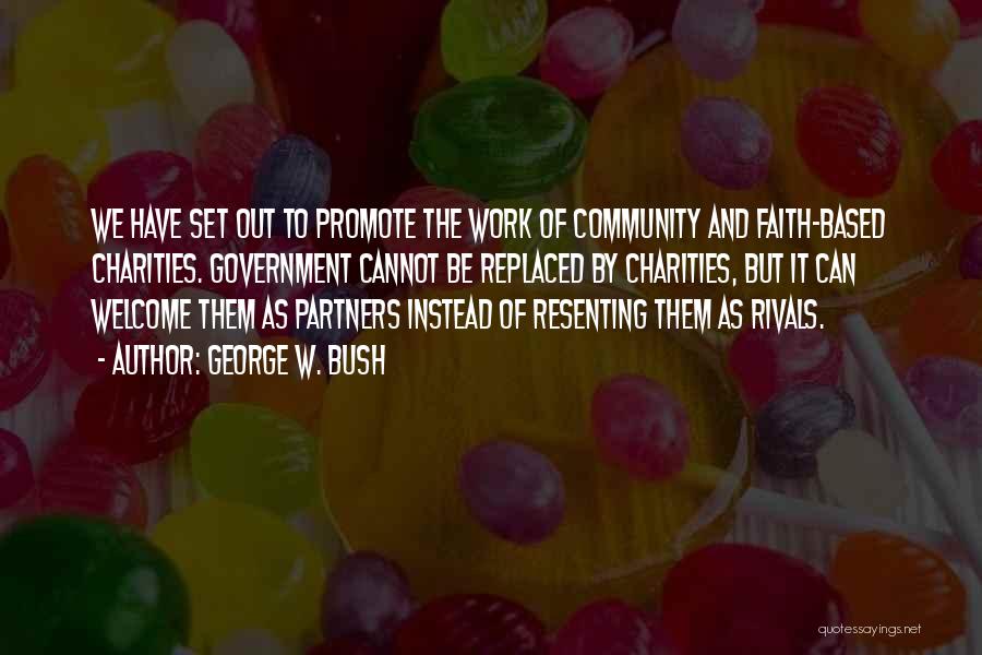 George W. Bush Quotes: We Have Set Out To Promote The Work Of Community And Faith-based Charities. Government Cannot Be Replaced By Charities, But