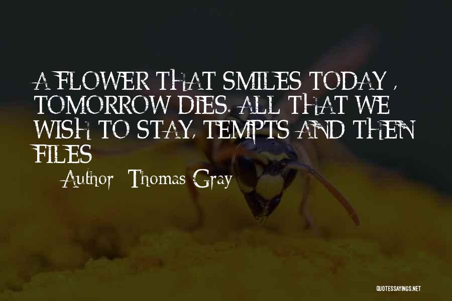 Thomas Gray Quotes: A Flower That Smiles Today , Tomorrow Dies. All That We Wish To Stay, Tempts And Then Files