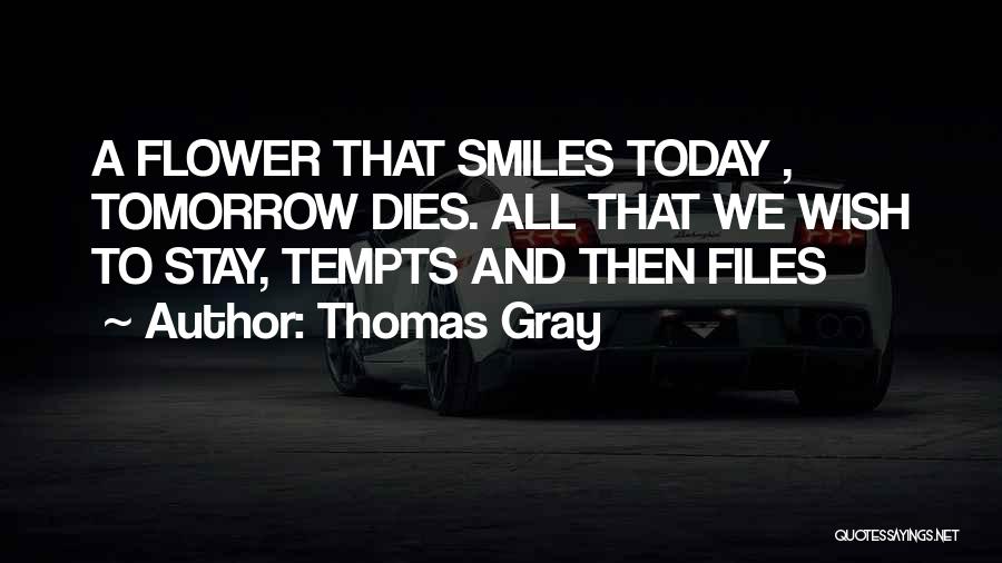 Thomas Gray Quotes: A Flower That Smiles Today , Tomorrow Dies. All That We Wish To Stay, Tempts And Then Files