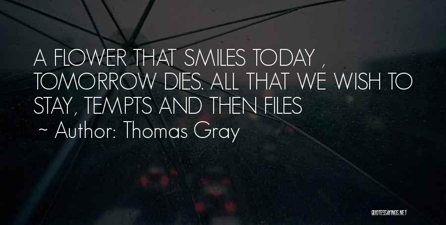 Thomas Gray Quotes: A Flower That Smiles Today , Tomorrow Dies. All That We Wish To Stay, Tempts And Then Files