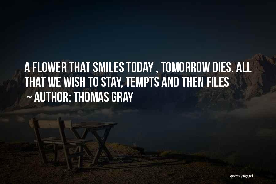 Thomas Gray Quotes: A Flower That Smiles Today , Tomorrow Dies. All That We Wish To Stay, Tempts And Then Files