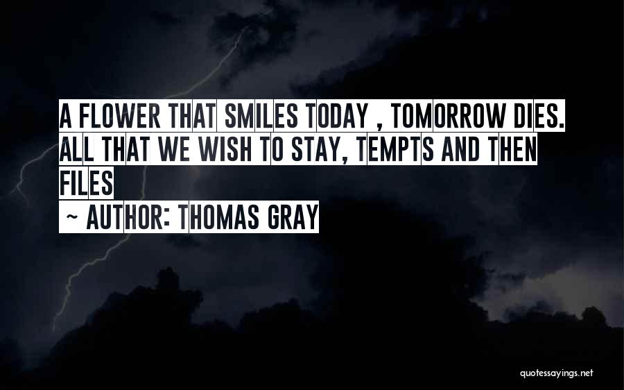 Thomas Gray Quotes: A Flower That Smiles Today , Tomorrow Dies. All That We Wish To Stay, Tempts And Then Files