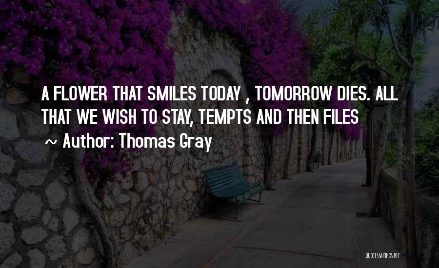 Thomas Gray Quotes: A Flower That Smiles Today , Tomorrow Dies. All That We Wish To Stay, Tempts And Then Files