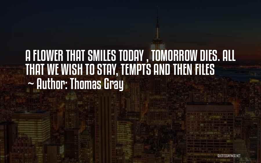 Thomas Gray Quotes: A Flower That Smiles Today , Tomorrow Dies. All That We Wish To Stay, Tempts And Then Files
