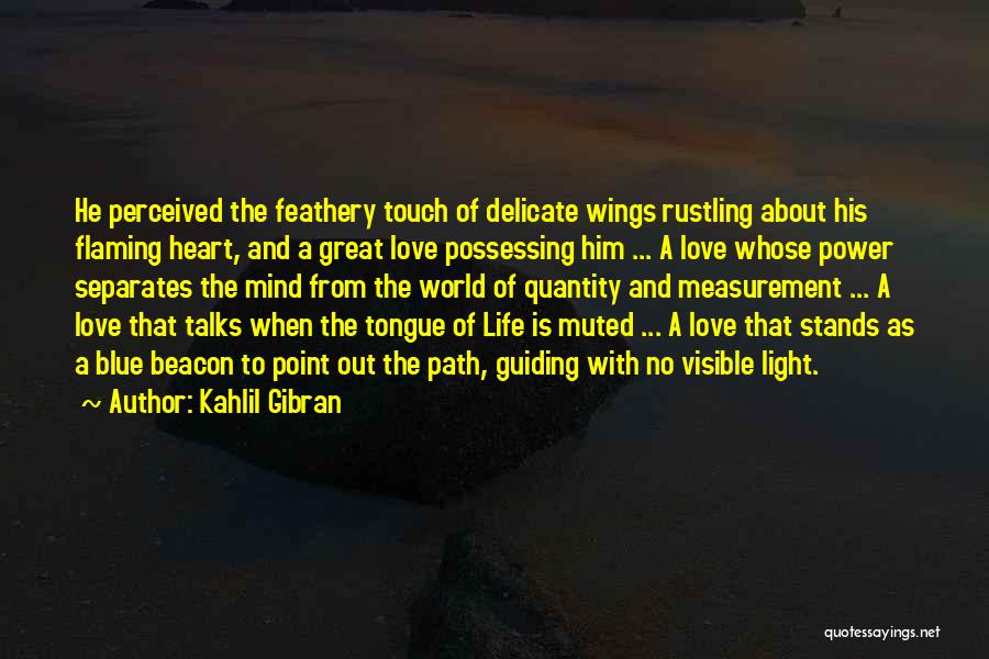 Kahlil Gibran Quotes: He Perceived The Feathery Touch Of Delicate Wings Rustling About His Flaming Heart, And A Great Love Possessing Him ...