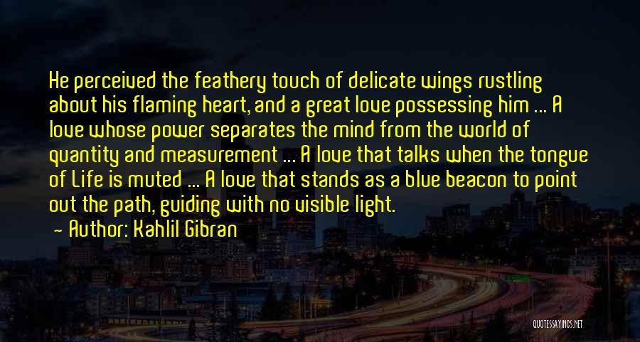 Kahlil Gibran Quotes: He Perceived The Feathery Touch Of Delicate Wings Rustling About His Flaming Heart, And A Great Love Possessing Him ...