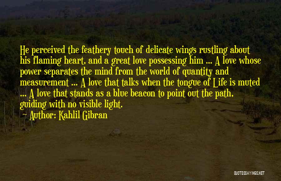 Kahlil Gibran Quotes: He Perceived The Feathery Touch Of Delicate Wings Rustling About His Flaming Heart, And A Great Love Possessing Him ...