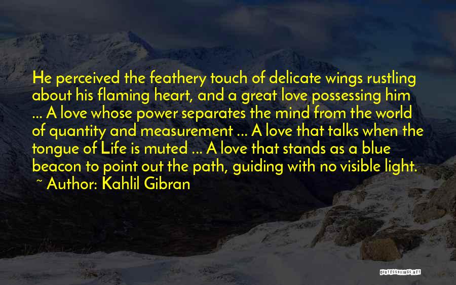 Kahlil Gibran Quotes: He Perceived The Feathery Touch Of Delicate Wings Rustling About His Flaming Heart, And A Great Love Possessing Him ...