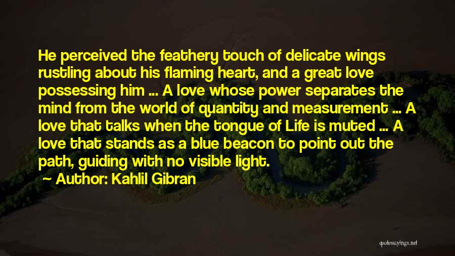 Kahlil Gibran Quotes: He Perceived The Feathery Touch Of Delicate Wings Rustling About His Flaming Heart, And A Great Love Possessing Him ...